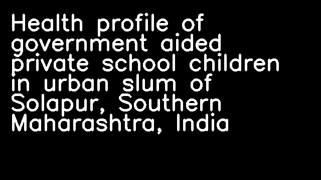 Health profile of government aided private school children in urban slum of Solapur, Southern Maharashtra, India