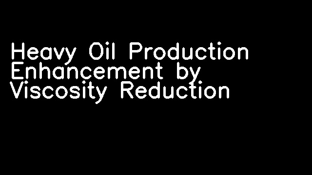 Heavy Oil Production Enhancement by Viscosity Reduction