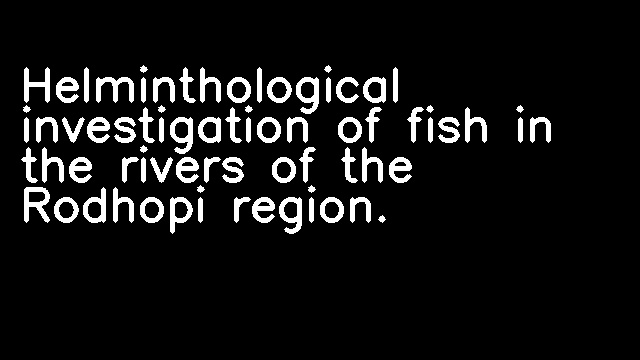 Helminthological investigation of fish in the rivers of the Rodhopi region.