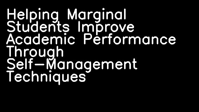 Helping Marginal Students Improve Academic Performance Through Self-Management Techniques