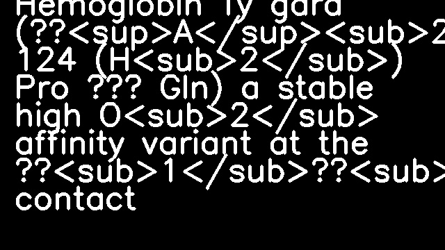 Hemoglobin Ty gard (α<sup>A</sup><sub>2</sub>β<sub>2</sub> 124 (H<sub>2</sub>) Pro → Gln) a stable high O<sub>2</sub> affinity variant at the α<sub>1</sub>β<sub>1</sub> contact