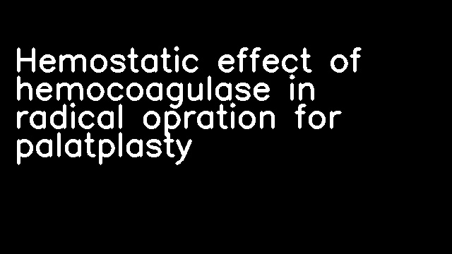 Hemostatic effect of hemocoagulase in radical opration for palatplasty