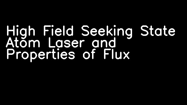 High Field Seeking State Atom Laser and Properties of Flux