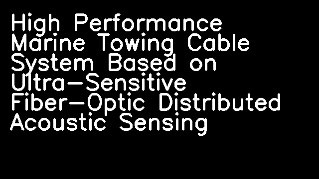 High Performance Marine Towing Cable System Based on Ultra-Sensitive Fiber-Optic Distributed Acoustic Sensing