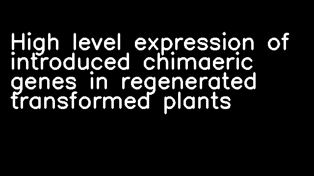 High level expression of introduced chimaeric genes in regenerated transformed plants