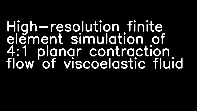 High-resolution finite element simulation of 4:1 planar contraction flow of viscoelastic fluid