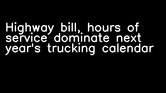 Highway bill, hours of service dominate next year's trucking calendar