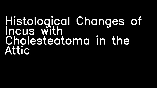 Histological Changes of Incus with Cholesteatoma in the Attic