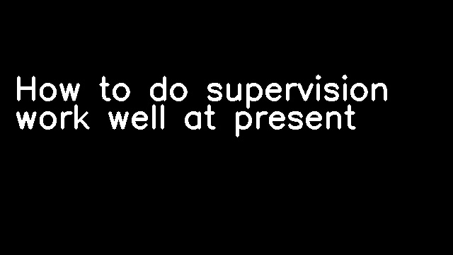 How to do supervision work well at present