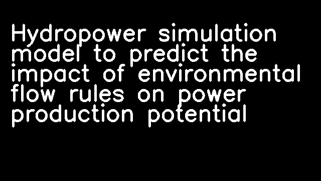 Hydropower simulation model to predict the impact of environmental flow rules on power production potential