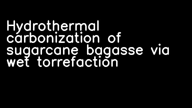 Hydrothermal carbonization of sugarcane bagasse via wet torrefaction