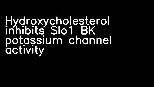 Hydroxycholesterol inhibits Slo1 BK potassium channel activity