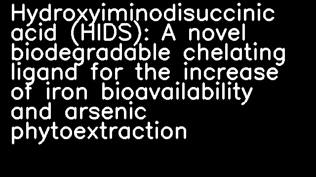 Hydroxyiminodisuccinic acid (HIDS): A novel biodegradable chelating ligand for the increase of iron bioavailability and arsenic phytoextraction