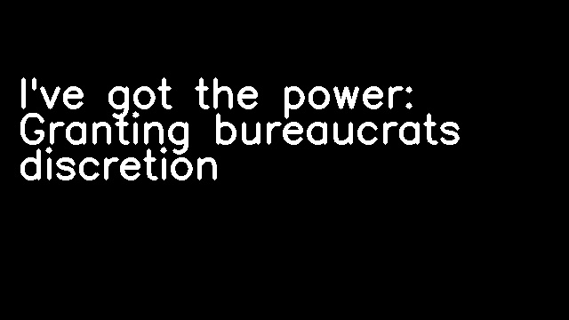 I've got the power: Granting bureaucrats discretion