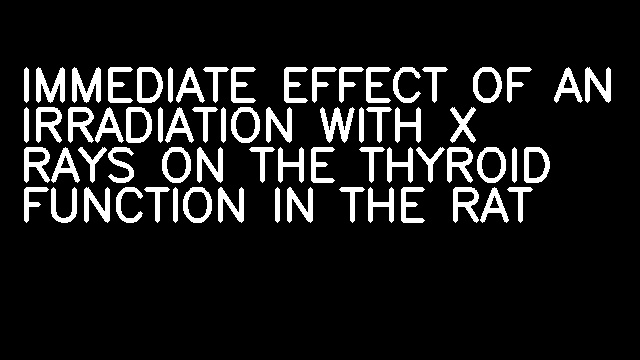 IMMEDIATE EFFECT OF AN IRRADIATION WITH X RAYS ON THE THYROID FUNCTION IN THE RAT