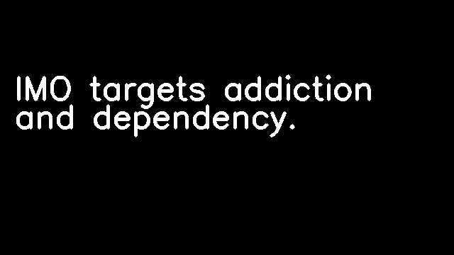 IMO targets addiction and dependency.