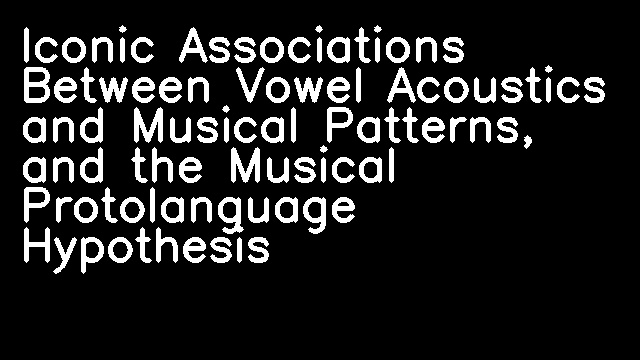 Iconic Associations Between Vowel Acoustics and Musical Patterns, and the Musical Protolanguage Hypothesis