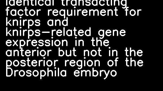 Identical transacting factor requirement for knirps and knirps-related gene expression in the anterior but not in the posterior region of the Drosophila embryo