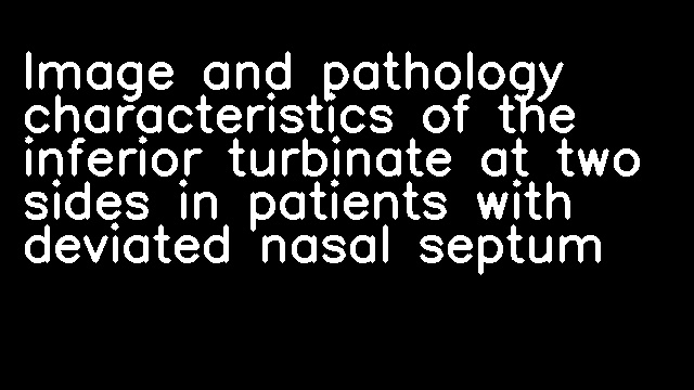 Image and pathology characteristics of the inferior turbinate at two sides in patients with deviated nasal septum