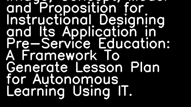 Image, Concept, Model and Proposition for Instructional Designing and Its Application in Pre-Service Education: A Framework To Generate Lesson Plan for Autonomous Learning Using IT.