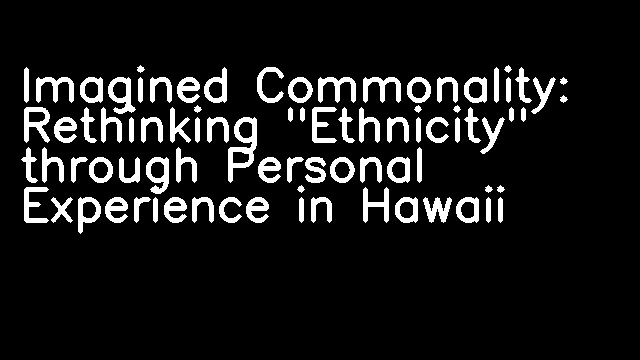 Imagined Commonality: Rethinking "Ethnicity" through Personal Experience in Hawaii