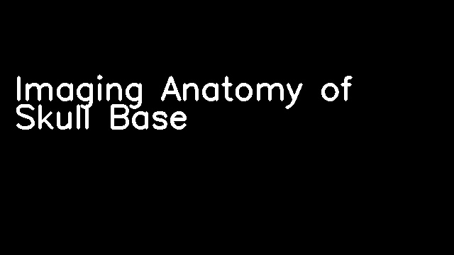 Imaging Anatomy of Skull Base