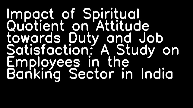 Impact of Spiritual Quotient on Attitude towards Duty and Job Satisfaction: A Study on Employees in the Banking Sector in India