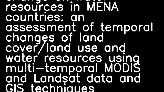 Impact of climate change on water resources in MENA countries: an assessment of temporal changes of land cover/land use and water resources using multi-temporal MODIS and Landsat data and GIS techniques