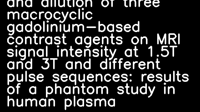 Impact of concentration and dilution of three macrocyclic gadolinium-based contrast agents on MRI signal intensity at 1.5T and 3T and different pulse sequences: results of a phantom study in human plasma