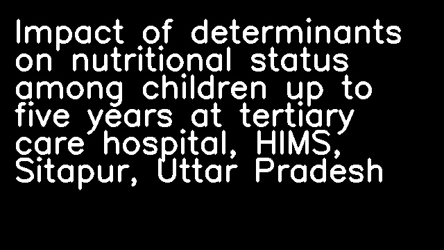 Impact of determinants on nutritional status among children up to five years at tertiary care hospital, HIMS, Sitapur, Uttar Pradesh