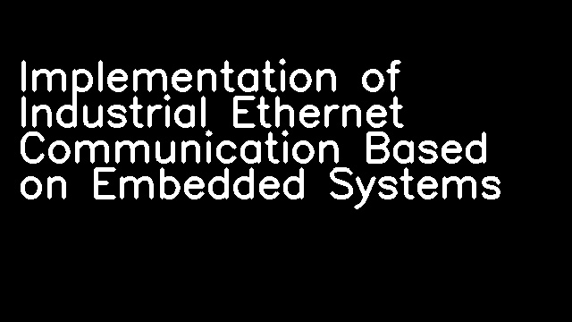 Implementation of Industrial Ethernet Communication Based on Embedded Systems