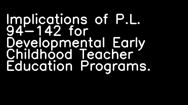 Implications of P.L. 94-142 for Developmental Early Childhood Teacher Education Programs.