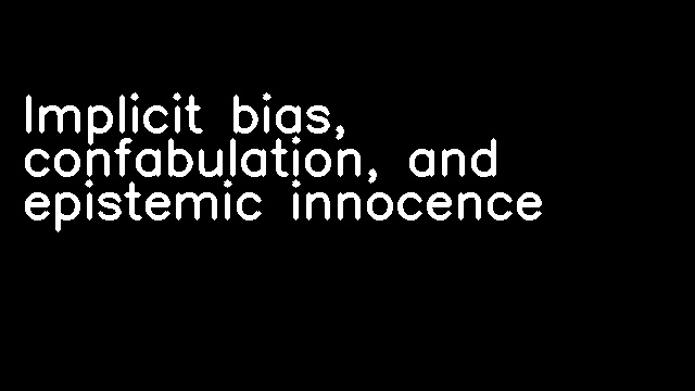 Implicit bias, confabulation, and epistemic innocence