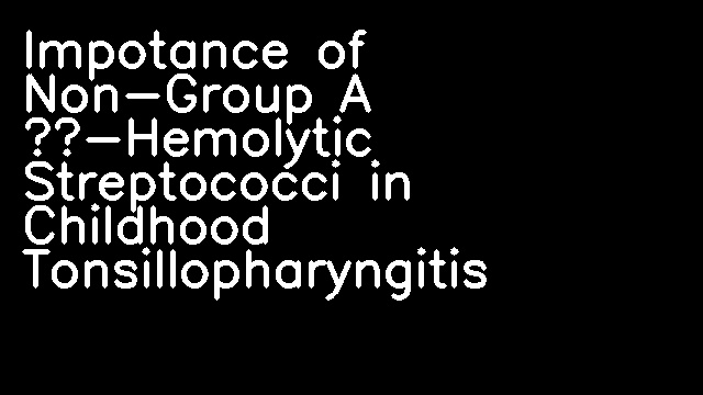 Impotance of Non-Group A β-Hemolytic Streptococci in Childhood Tonsillopharyngitis