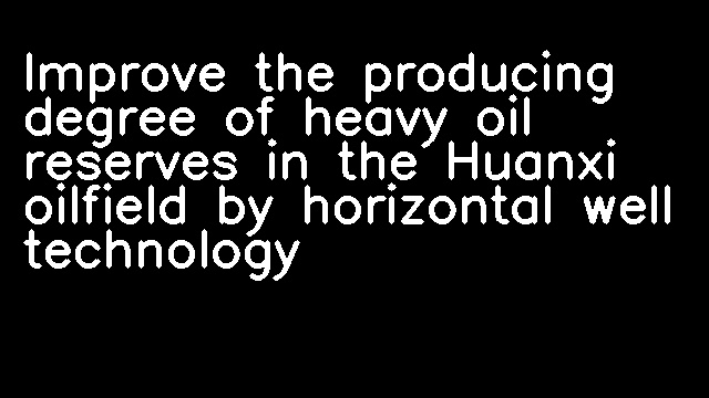 Improve the producing degree of heavy oil reserves in the Huanxi oilfield by horizontal well technology