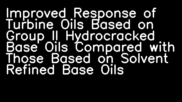 Improved Response of Turbine Oils Based on Group II Hydrocracked Base Oils Compared with Those Based on Solvent Refined Base Oils