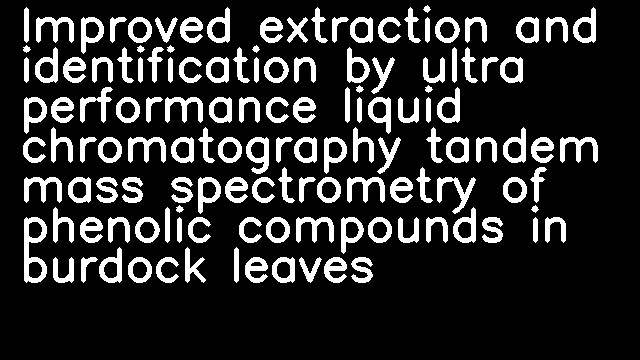 Improved extraction and identification by ultra performance liquid chromatography tandem mass spectrometry of phenolic compounds in burdock leaves