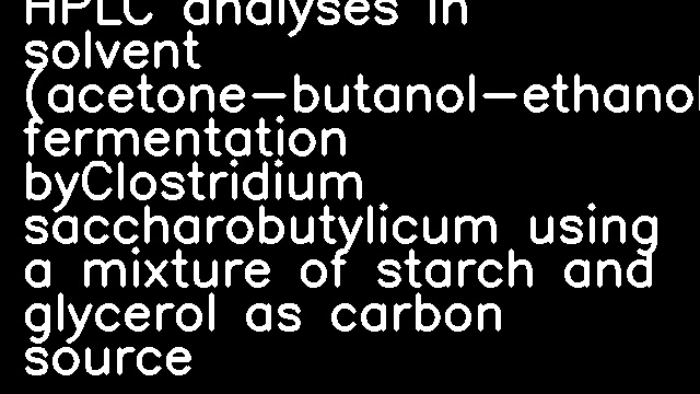 Improvements of GC and HPLC analyses in solvent (acetone-butanol-ethanol) fermentation byClostridium saccharobutylicum using a mixture of starch and glycerol as carbon source