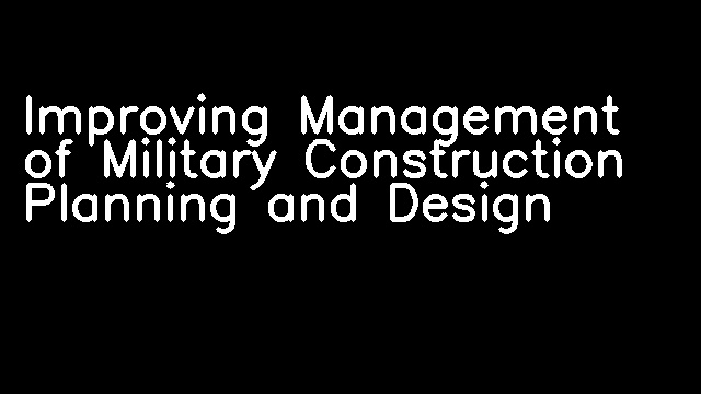 Improving Management of Military Construction Planning and Design