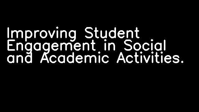 Improving Student Engagement in Social and Academic Activities.