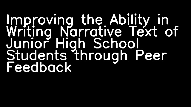 Improving the Ability in Writing Narrative Text of Junior High School Students through Peer Feedback