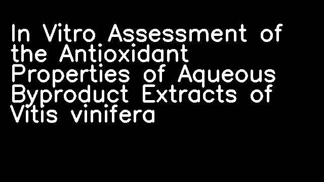 In Vitro Assessment of the Antioxidant Properties of Aqueous Byproduct Extracts of Vitis vinifera