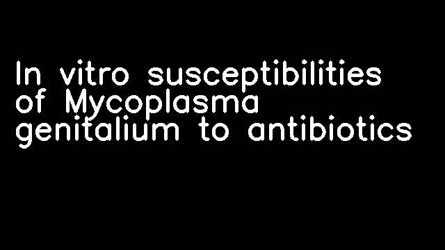 In vitro susceptibilities of Mycoplasma genitalium to antibiotics