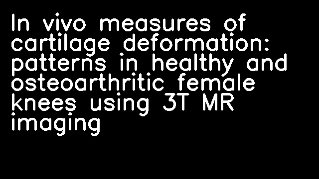 In vivo measures of cartilage deformation: patterns in healthy and osteoarthritic female knees using 3T MR imaging