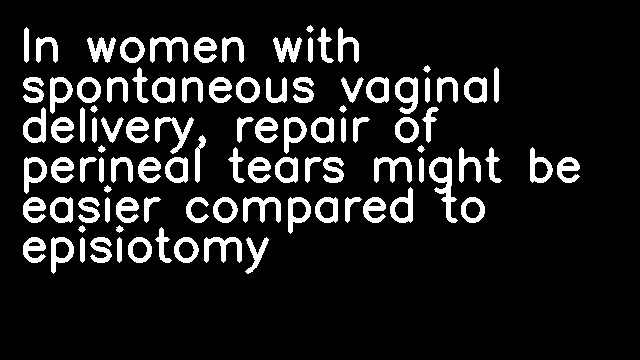 In women with spontaneous vaginal delivery, repair of perineal tears might be easier compared to episiotomy