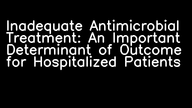 Inadequate Antimicrobial Treatment: An Important Determinant of Outcome for Hospitalized Patients