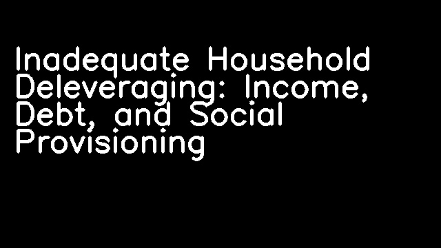 Inadequate Household Deleveraging: Income, Debt, and Social Provisioning