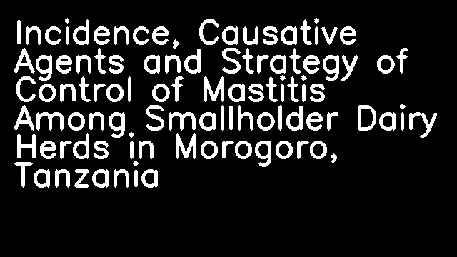 Incidence, Causative Agents and Strategy of Control of Mastitis Among Smallholder Dairy Herds in Morogoro, Tanzania