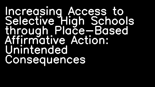 Increasing Access to Selective High Schools through Place-Based Affirmative Action: Unintended Consequences