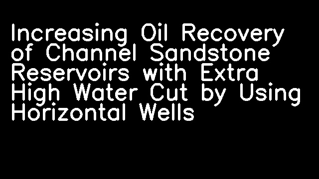 Increasing Oil Recovery of Channel Sandstone Reservoirs with Extra High Water Cut by Using Horizontal Wells